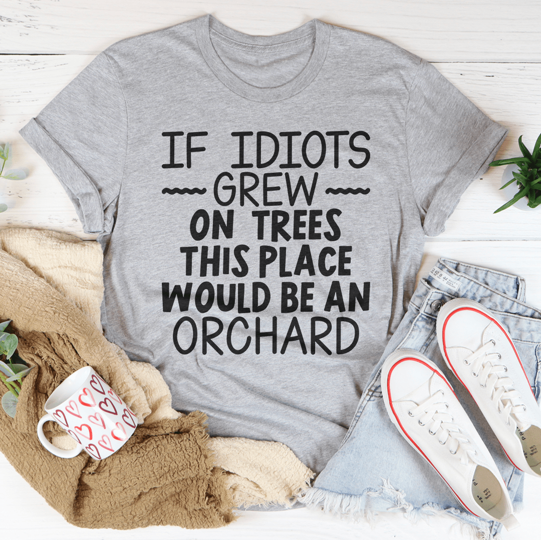 If Idiots Grew On Trees This Place Would Be An Orchard T-Shirt