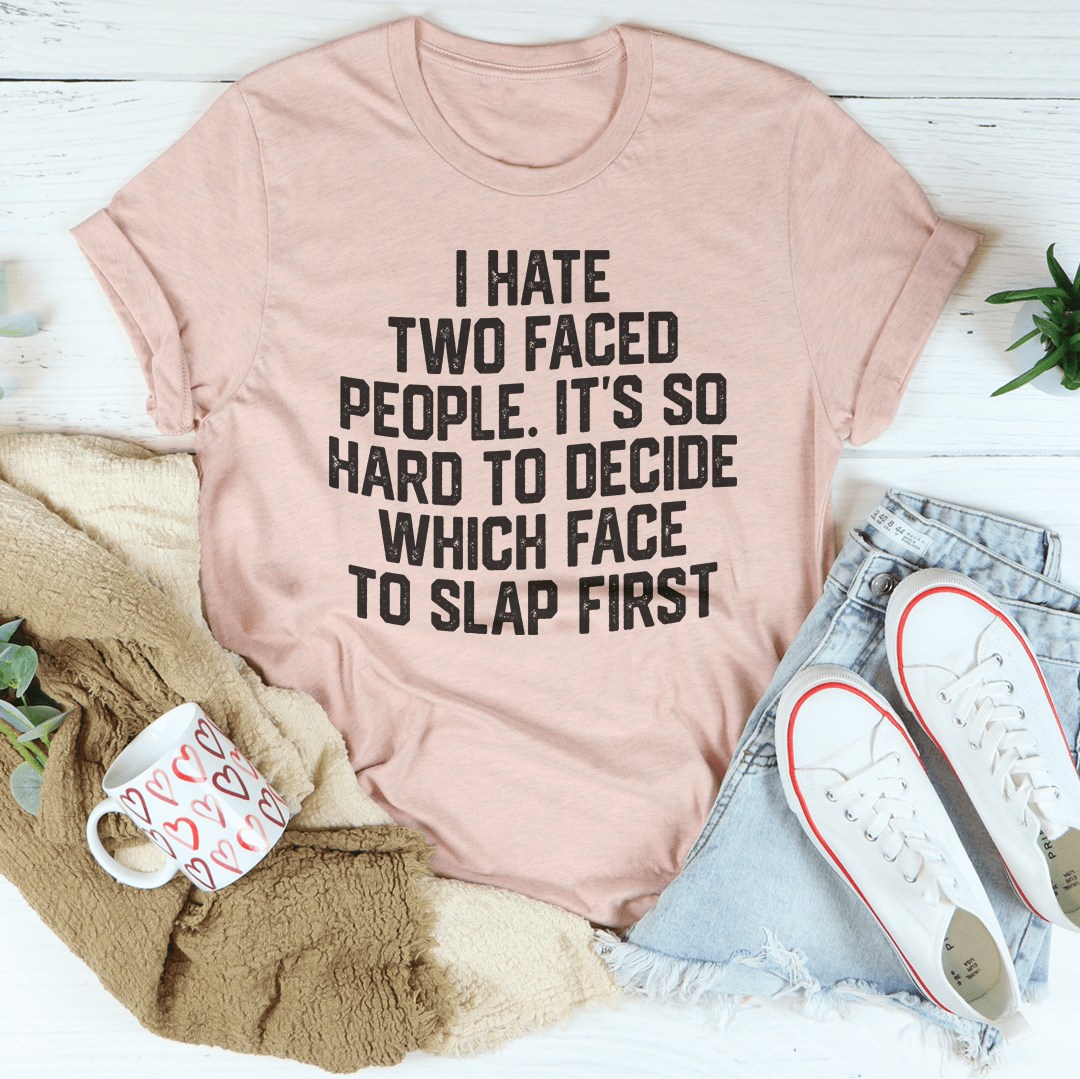 I Hate Two Faced People. It's So Hard To Decide Which Face To Slap First T-Shirt