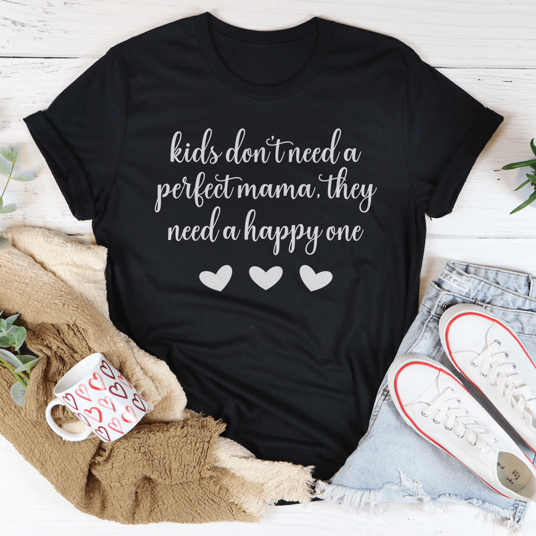 Kids Don't Need A Perfect Mama They Need A Happy One T-Shirt