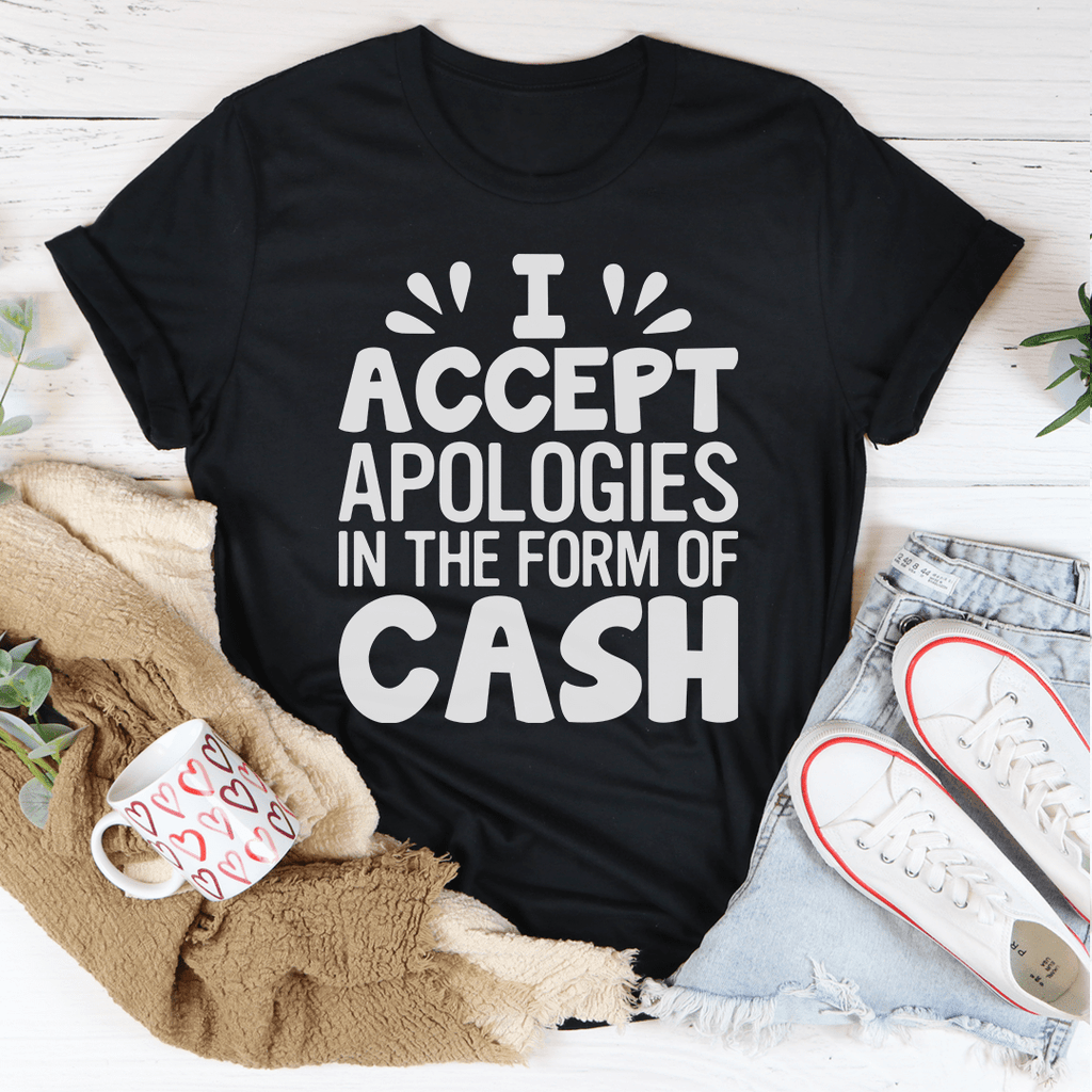 I Accept Apologies In The Form Of Cash T-Shirt